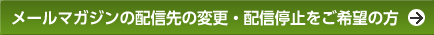 メールマガジンの配信先の変更・配信停止をご希望の方
