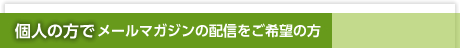 個人の方でメールマガジンの配信をご希望の方